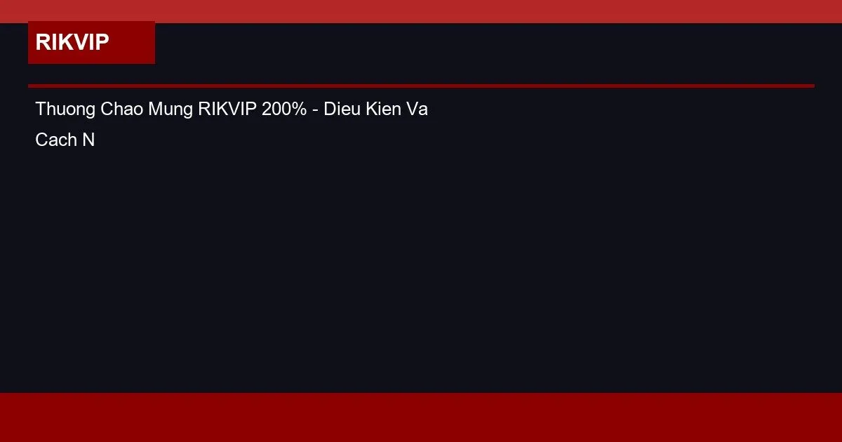 Thưởng Chào Mừng RIKVIP 200% – Điều Kiện Và Cách Nhận 2 Thuong Chao Mung RIKVIP 200% - Dieu Kien Va Cach Nhan